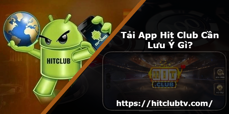 Tải App Hit Club Cần Lưu Ý Gì?