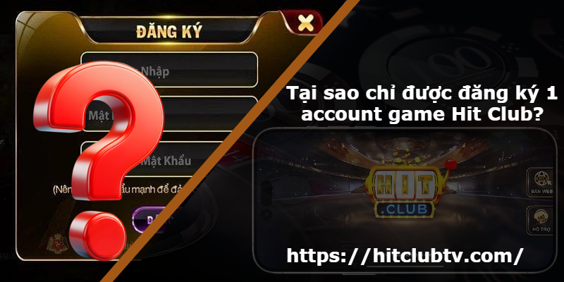 Tại sao chỉ được đăng ký 1 account game Hit Club?