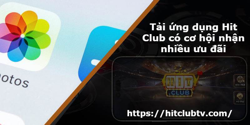 Tải ứng dụng Hit Club có cơ hội nhận nhiều ưu đãi